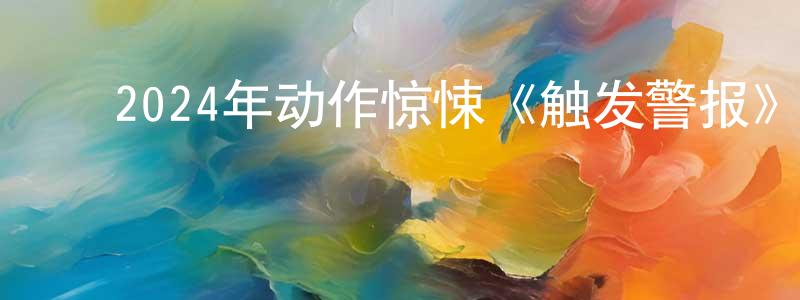 ﻿保为的个人主页,﻿2024年动作惊悚《触发警报》BD中英双字迅雷下载_电影天堂